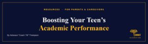 Boosting Your Teen’s Academic Performance. A Coach T’s Corner® article.