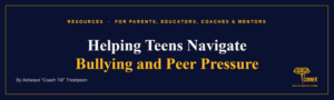 Helping Teens Navigate Bullying and Peer Pressure. A Coach T’s Corner® article.