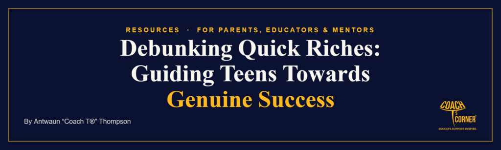 Debunking Quick Riches: Guiding Teens Towards Genuine Success. A Coach T’s Corner® article.