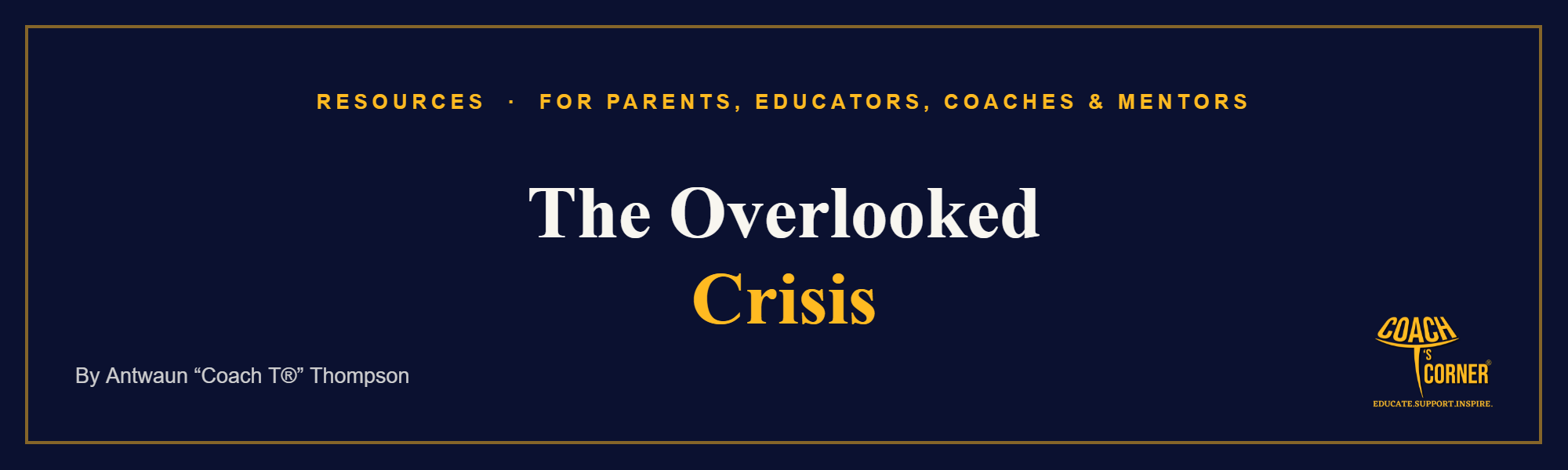 The Overlooked Crisis. A Coach T’s Corner® article.
